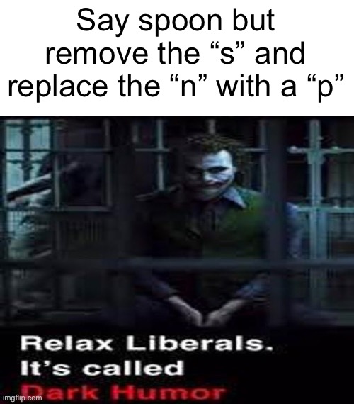 Dark humor joke!!!! So funny lol!!!! | Say spoon but remove the “s” and replace the “n” with a “p” | image tagged in relax liberals | made w/ Imgflip meme maker