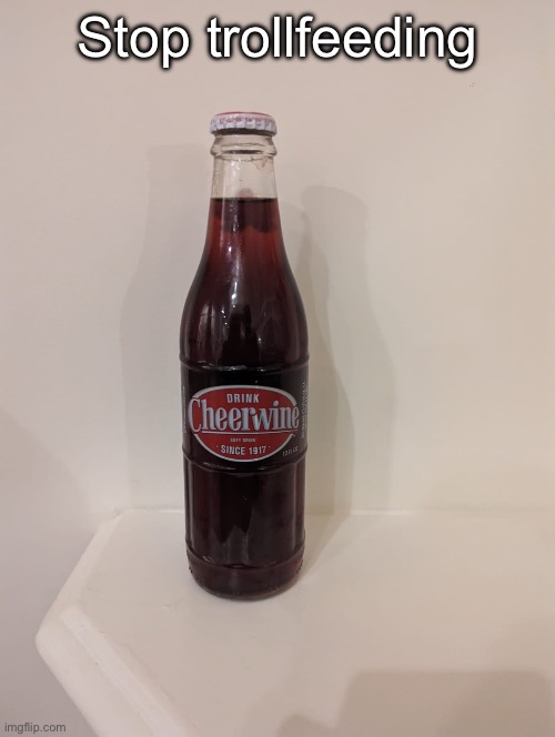 Cheerwine | Stop trollfeeding | image tagged in cheerwine | made w/ Imgflip meme maker