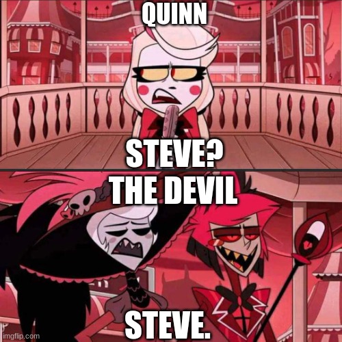 Steve. | QUINN; STEVE? THE DEVIL; STEVE. | image tagged in susan susan hazbin hotel,ocs | made w/ Imgflip meme maker