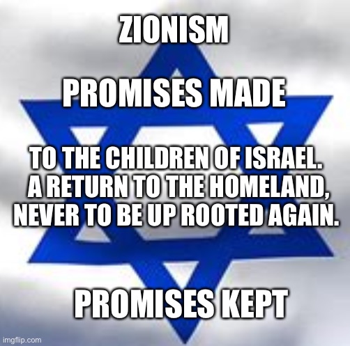 Be Strong | ZIONISM; PROMISES MADE; TO THE CHILDREN OF ISRAEL.  A RETURN TO THE HOMELAND, NEVER TO BE UP ROOTED AGAIN. PROMISES KEPT | image tagged in israeli flag | made w/ Imgflip meme maker