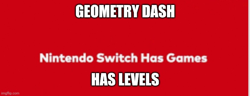 Nintendo Switch Has Games | GEOMETRY DASH; HAS LEVELS | image tagged in nintendo switch has games | made w/ Imgflip meme maker