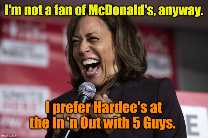 With extra mayo. | I'm not a fan of McDonald's, anyway. I prefer Hardee's at the In 'n Out with 5 Guys. | image tagged in kamala laughing | made w/ Imgflip meme maker