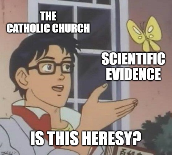 Trial of Galileo is like | THE CATHOLIC CHURCH; SCIENTIFIC EVIDENCE; IS THIS HERESY? | image tagged in memes,is this a pigeon | made w/ Imgflip meme maker