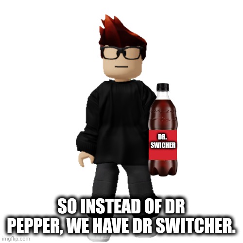 Dr. Swicher | DR. 
SWICHER; SO INSTEAD OF DR PEPPER, WE HAVE DR SWITCHER. | image tagged in mc,dr pepper,memes,crappyoffbrands,dr swicher | made w/ Imgflip meme maker