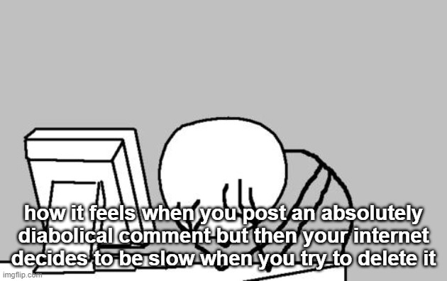 uh oopsies might be com banned now | how it feels when you post an absolutely diabolical comment but then your internet decides to be slow when you try to delete it | image tagged in memes,computer guy facepalm | made w/ Imgflip meme maker