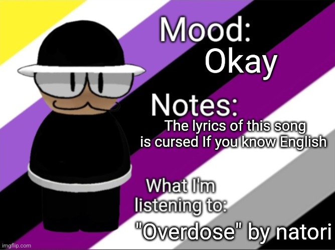 Okay; The lyrics of this song is cursed If you know English; "Overdose" by natori | image tagged in shadow_benoitx's lgbtq announcement temp | made w/ Imgflip meme maker