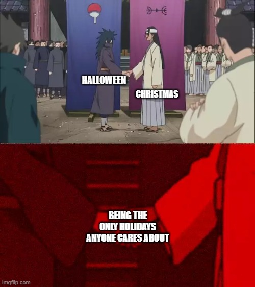 They are | CHRISTMAS; HALLOWEEN; BEING THE ONLY HOLIDAYS ANYONE CARES ABOUT | image tagged in naruto handshake meme template,halloween,christmas,memes,oh wow are you actually reading these tags | made w/ Imgflip meme maker