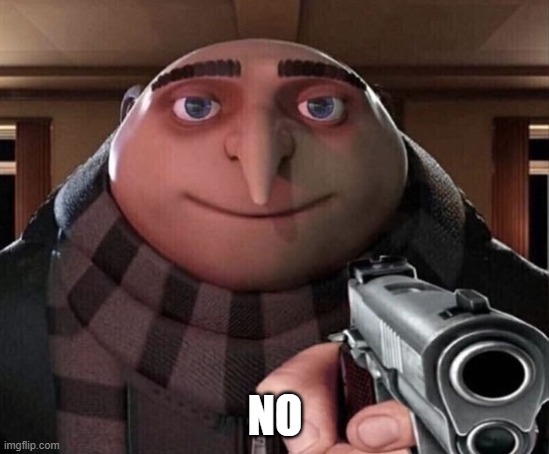 Gru Gun | NO | image tagged in gru gun | made w/ Imgflip meme maker