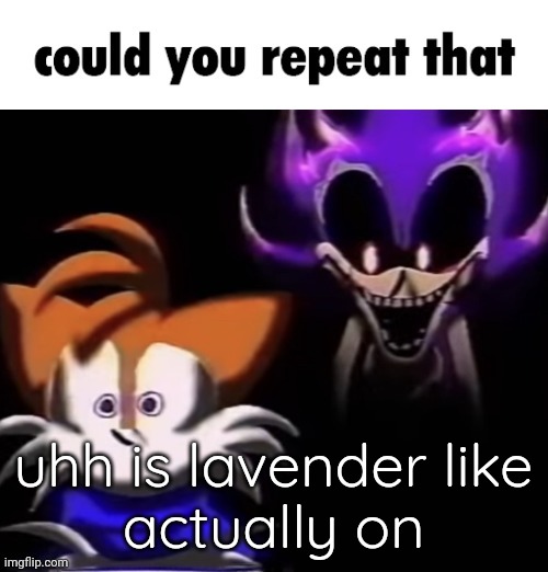 could you repeat that | uhh is lavender like
actually on | image tagged in could you repeat that | made w/ Imgflip meme maker