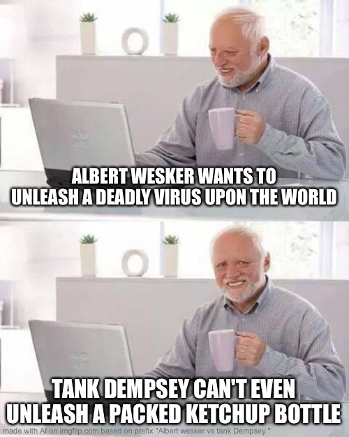 Hide the Pain Harold | ALBERT WESKER WANTS TO UNLEASH A DEADLY VIRUS UPON THE WORLD; TANK DEMPSEY CAN'T EVEN UNLEASH A PACKED KETCHUP BOTTLE | image tagged in memes,hide the pain harold | made w/ Imgflip meme maker