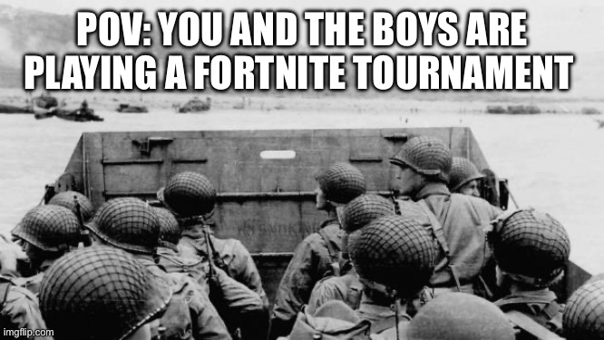 WW2 | POV: YOU AND THE BOYS ARE PLAYING A FORTNITE TOURNAMENT | image tagged in ww2 | made w/ Imgflip meme maker