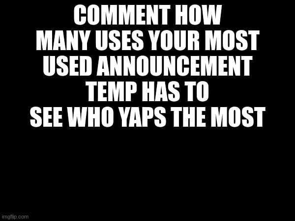 i'll start, 192 | COMMENT HOW MANY USES YOUR MOST USED ANNOUNCEMENT TEMP HAS TO SEE WHO YAPS THE MOST | made w/ Imgflip meme maker