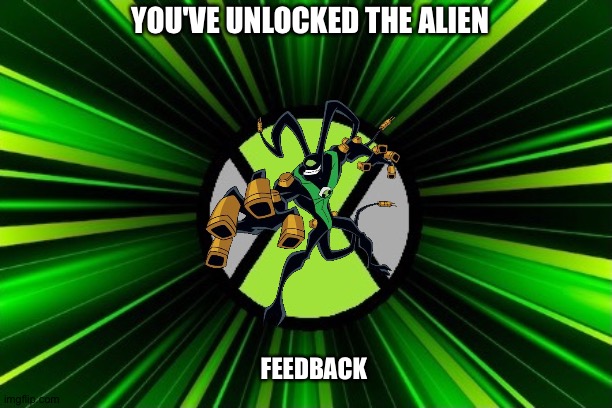 Feedback | YOU'VE UNLOCKED THE ALIEN; FEEDBACK | image tagged in you've unlocked the alien | made w/ Imgflip meme maker