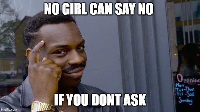 Roll Safe Think About It | NO GIRL CAN SAY NO; IF YOU DONT ASK | image tagged in memes,roll safe think about it | made w/ Imgflip meme maker