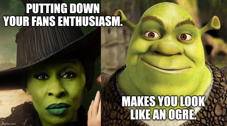 Acting like one | PUTTING DOWN YOUR FANS ENTHUSIASM. MAKES YOU LOOK LIKE AN OGRE. | made w/ Imgflip meme maker