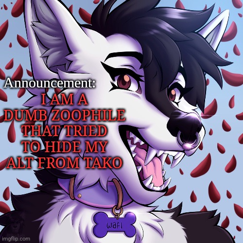 Abusing Gjyg15 announcement | I AM A DUMB ZOOPHILE THAT TRIED TO HIDE MY ALT FROM TAKO | image tagged in gjyg15 announcement | made w/ Imgflip meme maker