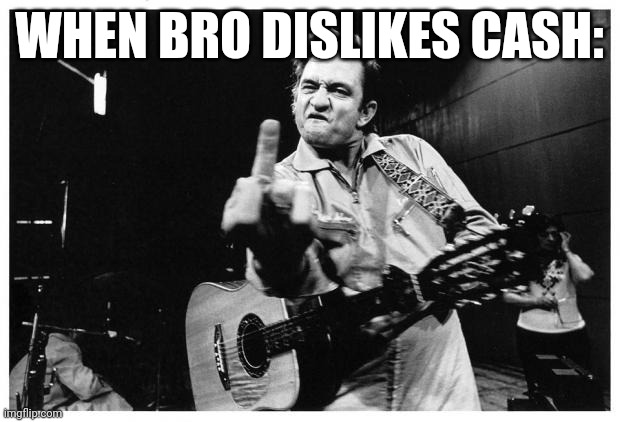 Banned | WHEN BRO DISLIKES CASH: | image tagged in johnny cash | made w/ Imgflip meme maker