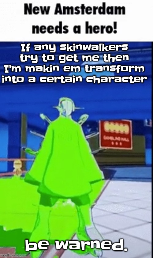 Yes we actually have skinwalkers here in wisconsin. We've even unofficially recognized them as a species | If any skinwalkers try to get me then I'm makin em transform into a certain character; be warned. | image tagged in new amsterdam needs a hero | made w/ Imgflip meme maker