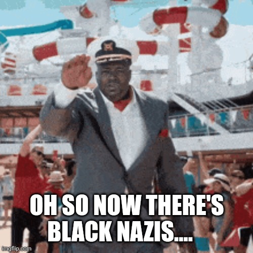 Oh boy...... | OH SO NOW THERE'S BLACK NAZIS.... | image tagged in nazi,ww2,dark humor,potentially offensive | made w/ Imgflip meme maker