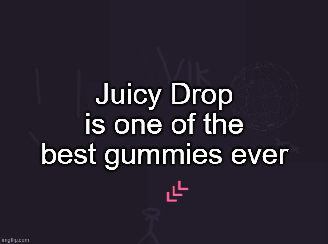 vik's image | Juicy Drop is one of the best gummies ever | image tagged in vik's image | made w/ Imgflip meme maker