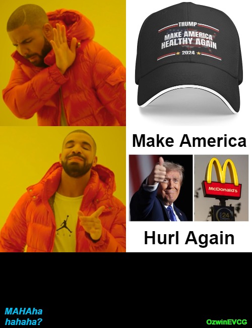 Make America What(s) Now(s) Again? / | Make America; Hurl Again; MAHAha
hahaha? OzwinEVCG | image tagged in maga,maha,donald trump mcdonald's,mixed messages,political theater,election 2024 | made w/ Imgflip meme maker