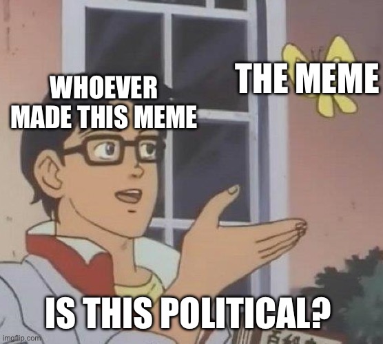 Is This A Pigeon Meme | WHOEVER MADE THIS MEME THE MEME IS THIS POLITICAL? | image tagged in memes,is this a pigeon | made w/ Imgflip meme maker