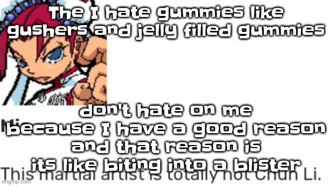 British chun li | The I hate gummies like gushers and jelly filled gummies; don't hate on me because I have a good reason and that reason is its like biting into a blister | image tagged in british chun li | made w/ Imgflip meme maker
