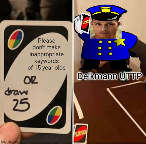 Deikmann UTTP, you guys are worthless! | Please don't make inappropriate keywords of 15 year olds; Deikmann UTTP | image tagged in memes,uno draw 25 cards,deikmann,uttp,deikmann uttp,pdf file | made w/ Imgflip meme maker