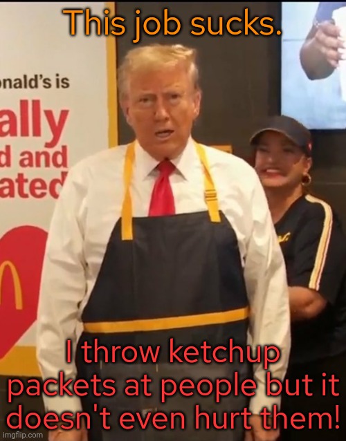 Why don't they have catsup in glass bottles? | This job sucks. I throw ketchup packets at people but it
doesn't even hurt them! | image tagged in mcdonald's trump,tantrum,attack,rage quit | made w/ Imgflip meme maker