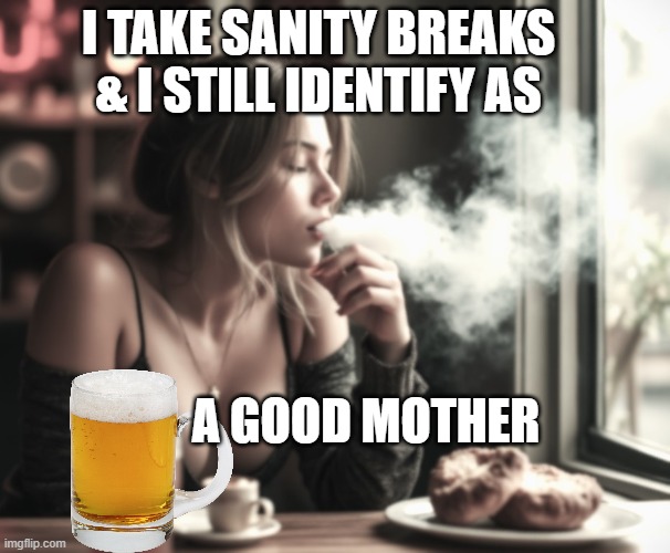 I'M REALLY A GOOD MOTHER ON THE INSIDE | I TAKE SANITY BREAKS & I STILL IDENTIFY AS; A GOOD MOTHER | image tagged in identity | made w/ Imgflip meme maker