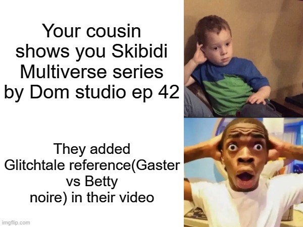 It's real, they added that reference | Your cousin shows you Skibidi Multiverse series by Dom studio ep 42; They added Glitchtale reference(Gaster vs Betty noire) in their video | image tagged in kid bored then guy surprised,undertale,dom studio,glitchtale reference | made w/ Imgflip meme maker