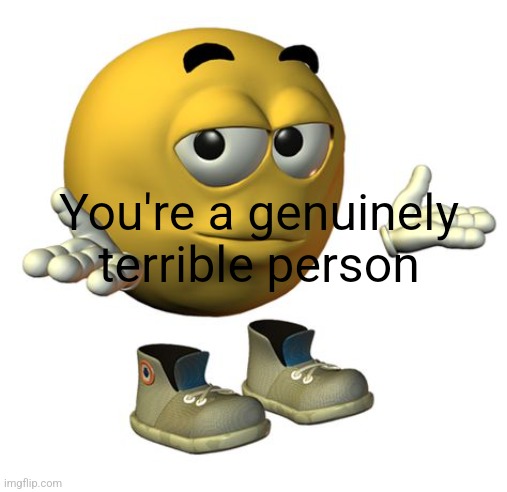 Yellow Emoji Face | You're a genuinely terrible person | image tagged in yellow emoji face | made w/ Imgflip meme maker