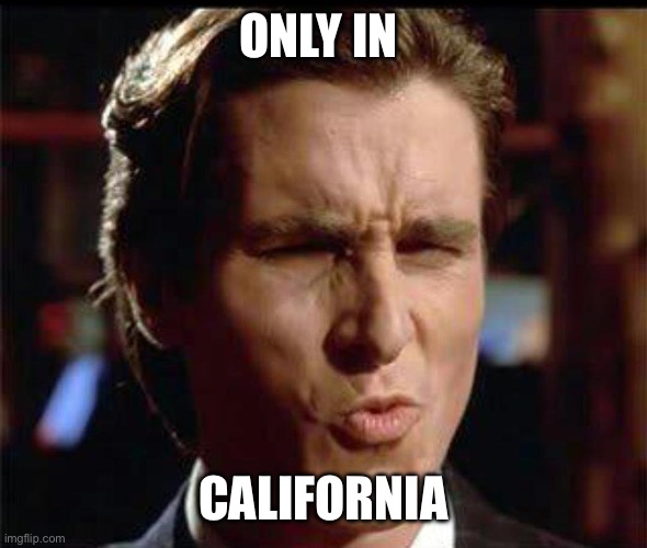 Christian Bale Ooh | ONLY IN CALIFORNIA | image tagged in christian bale ooh | made w/ Imgflip meme maker