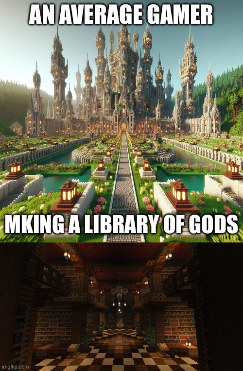 Every gamer but me | AN AVERAGE GAMER; MKING A LIBRARY OF GODS | image tagged in minecraft,stop reading the tags,no tags,dont read the tags | made w/ Imgflip meme maker