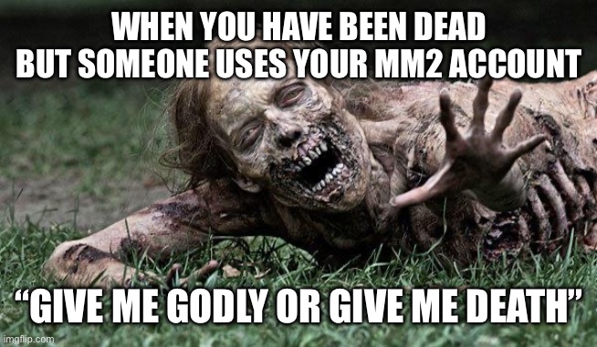 Walking Dead Zombie | WHEN YOU HAVE BEEN DEAD BUT SOMEONE USES YOUR MM2 ACCOUNT; “GIVE ME GODLY OR GIVE ME DEATH” | image tagged in walking dead zombie | made w/ Imgflip meme maker