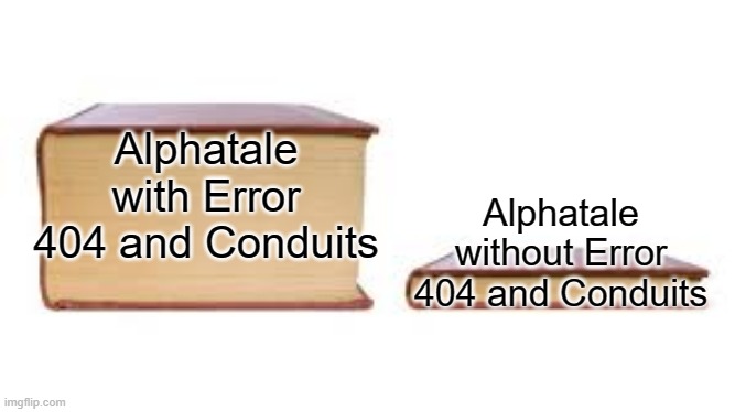 Yes | Alphatale with Error 404 and Conduits; Alphatale without Error 404 and Conduits | image tagged in undertale,papyrus is drunk,you're actually reading the tags,you have been eternally cursed for reading the tags | made w/ Imgflip meme maker