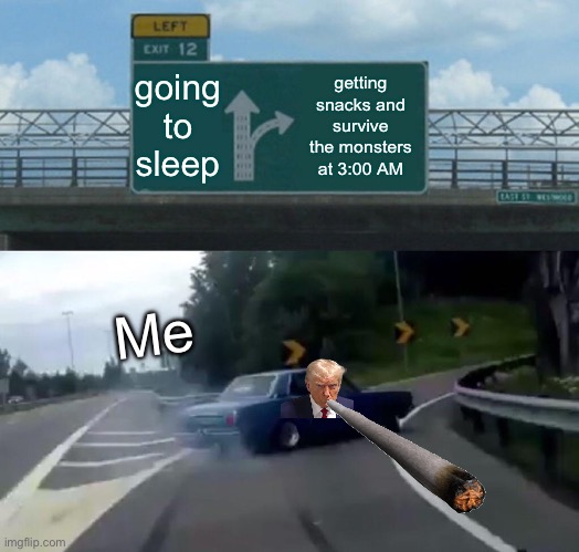 Left Exit 12 Off Ramp Meme | going to sleep; getting snacks and survive the monsters at 3:00 AM; Me | image tagged in memes,left exit 12 off ramp | made w/ Imgflip meme maker