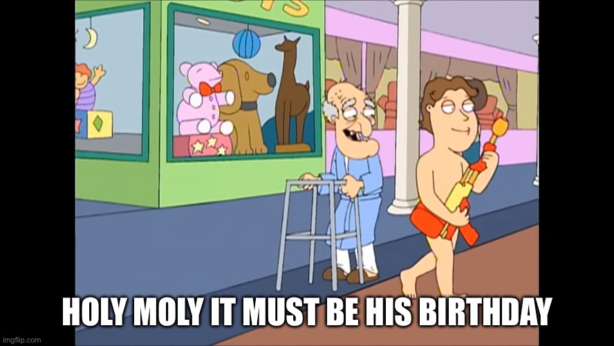 holy moly it must be my birthday | HOLY MOLY IT MUST BE HIS BIRTHDAY | image tagged in holy moly it must be my birthday | made w/ Imgflip meme maker