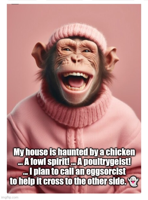 Monkey vs Chicken Poltergeist | My house is haunted by a chicken ... A fowl spirit! ... A poultrygeist! ... I plan to call an eggsorcist to help it cross to the other side. 👻 | image tagged in monkey,ghosts,funny,halloween,dad joke | made w/ Imgflip meme maker