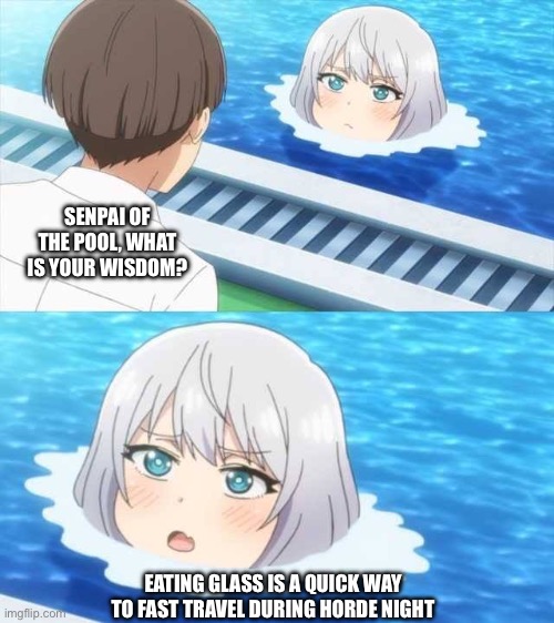 Senpai Of The Pool | SENPAI OF THE POOL, WHAT IS YOUR WISDOM? EATING GLASS IS A QUICK WAY TO FAST TRAVEL DURING HORDE NIGHT | image tagged in senpai of the pool | made w/ Imgflip meme maker