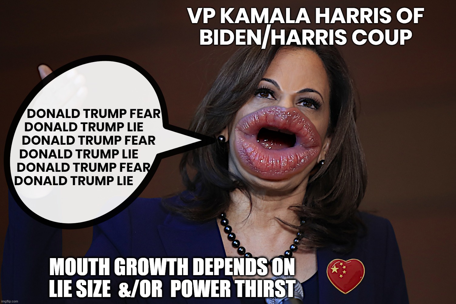 MIGHTY MOUTH KAMALA | VP KAMALA HARRIS OF
BIDEN/HARRIS COUP; DONALD TRUMP FEAR
    DONALD TRUMP LIE
   DONALD TRUMP FEAR
  DONALD TRUMP LIE
 DONALD TRUMP FEAR
DONALD TRUMP LIE; MOUTH GROWTH DEPENDS ON
LIE SIZE  &/OR  POWER THIRST | image tagged in kamala harris,biden,coup,liar,disloyal,mouth | made w/ Imgflip meme maker