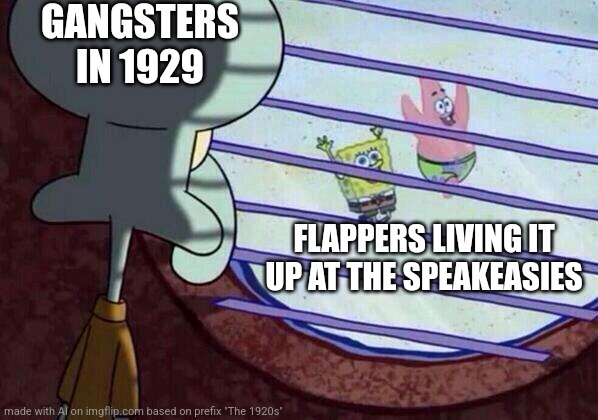 1920s 5 | GANGSTERS IN 1929; FLAPPERS LIVING IT UP AT THE SPEAKEASIES | image tagged in squidward window,1920s | made w/ Imgflip meme maker