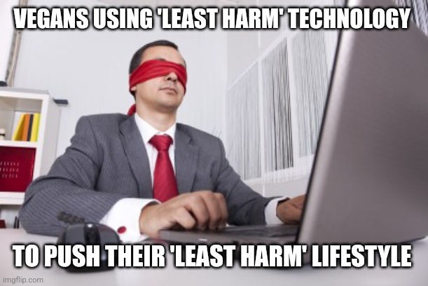 Blindfolded | VEGANS USING 'LEAST HARM' TECHNOLOGY; TO PUSH THEIR 'LEAST HARM' LIFESTYLE | image tagged in blindfolded | made w/ Imgflip meme maker