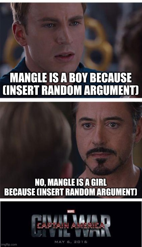 This is how friendships end, and wars start. | MANGLE IS A BOY BECAUSE (INSERT RANDOM ARGUMENT); NO, MANGLE IS A GIRL BECAUSE (INSERT RANDOM ARGUMENT) | image tagged in memes,marvel civil war 1 | made w/ Imgflip meme maker