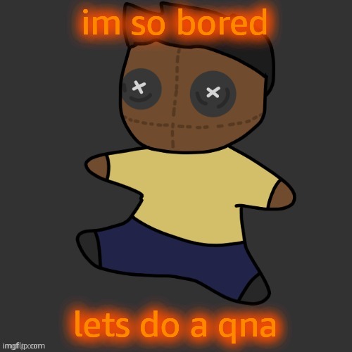 getawax.mp4 plushie (thx Disco.) | im so bored; lets do a qna | image tagged in getawax mp4 plushie thx disco | made w/ Imgflip meme maker