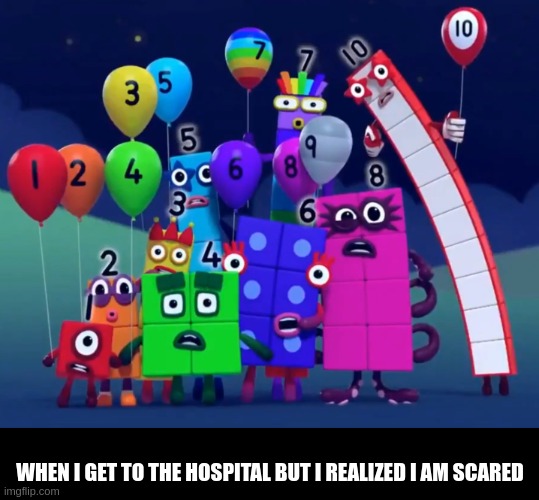 aha lol | WHEN I GET TO THE HOSPITAL BUT I REALIZED I AM SCARED | image tagged in numberblocks | made w/ Imgflip meme maker