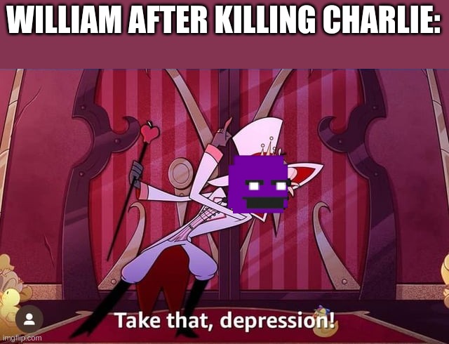 Remember kids, murder is a great way to handle depression!  Just ask William afton. | WILLIAM AFTER KILLING CHARLIE: | image tagged in take that depression | made w/ Imgflip meme maker