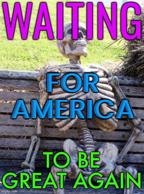 Waiting For America To Be Great Again | WAITING; FOR
AMERICA; TO BE GREAT AGAIN | image tagged in memes,waiting skeleton,trump is a moron,scumbag america,inequality,capitalism | made w/ Imgflip meme maker