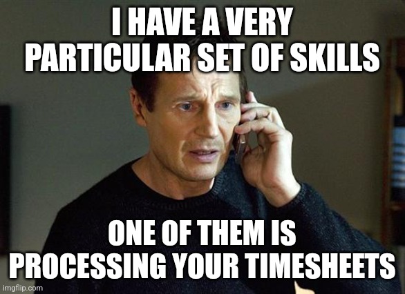 Liam Neeson timesheet reminder | I HAVE A VERY PARTICULAR SET OF SKILLS; ONE OF THEM IS PROCESSING YOUR TIMESHEETS | image tagged in memes,liam neeson taken 2 | made w/ Imgflip meme maker