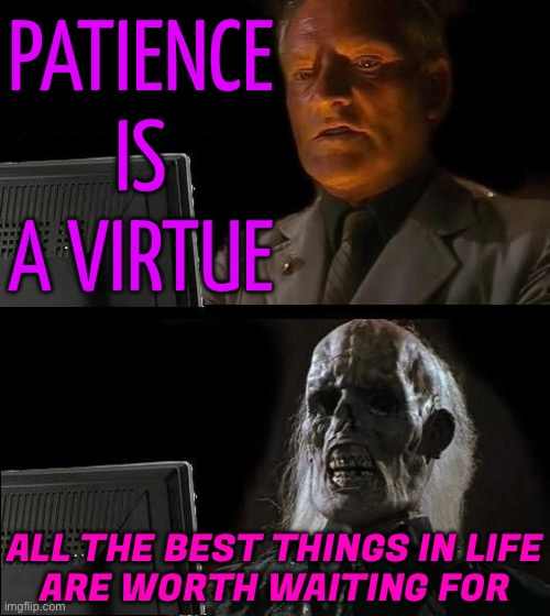 All Of The Best Things Are Worth Waiting For | PATIENCE IS A VIRTUE; ALL THE BEST THINGS IN LIFE
ARE WORTH WAITING FOR | image tagged in memes,i'll just wait here,patience,life sucks,philosophy,life lessons | made w/ Imgflip meme maker